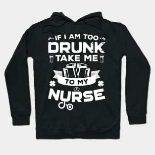 If I'm Too Drunk Take Me To My Nurse St Patricks Day Hoodie